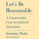 Let's Be Reasonable A Conservative Case for Liberal Education, Jonathan Marks