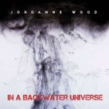 In a Backwater Universe, JORDANNE WOOD
