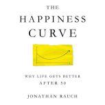 The Happiness Curve Why Life Gets Better After 50, Jonathan Rauch