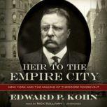 Heir to the Empire City New York and the Making of Theodore Roosevelt, Edward P. Kohn