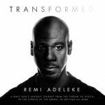 Transformed A Navy SEAL’s Unlikely Journey from the Throne of Africa, to the Streets of the Bronx, to Defying All Odds, Remi Adeleke