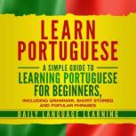 Learn Portuguese A Simple Guide to Learning Portuguese for Beginners, Including Grammar, Short Stories and Popular Phrases, Daily Language Learning