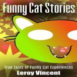 Funny Cat Stories True Tales of Funny Cat Experiences, Leroy Vincent