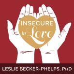 Insecure in Love How Anxious Attachment Can Make You Feel Jealous, Needy, and Worried and What You Can Do About It, Ph. D Becker-Phelps