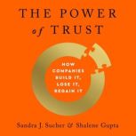 The Power of Trust How Companies Build It, Lose It, Regain It, Sandra J. Sucher
