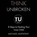 Think Unbroken: 8 Steps to Healing Your Inner Child, Michael Anthony