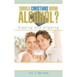 Should Christians Drink Alcohol?, Jill Y. Walker