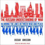The Russian Understanding of War Blurring the Lines Between War and Peace, Oscar Jonsson