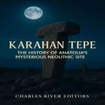 Karahan Tepe The History of Anatolia..., Charles River Editors