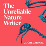 The Unreliable Nature Writer, Claire Carroll