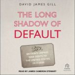 The Long Shadow of Default Britain's Unpaid War Debts to the United States, 1917-2020, David James Gill