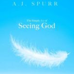 The Simple Joy of Seeing God, A. J. Spurr