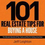 101 Real Estate Tips For Buying A House The Ultimate Collection Of Tips, Tactics, And More For Getting A Great Deal, Jeff Leighton