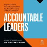 Accountable Leaders Inspire a Culture Where Everyone Steps Up, Takes Ownership, and Delivers Results, Vince Molinaro
