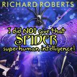 I Did NOT Give That Spider Superhuman Intelligence!, Richard Roberts