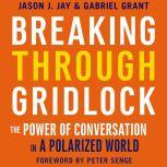 Breaking Through Gridlock The Power of Conversation in a Polarized World, Jason Jay