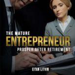 The Mature Entrepreneur Prosper After..., EITAN LITVIN