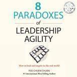 8 Paradoxes of Leadership Agility How to Lead and Inspire in the Real World, Chuen Chuen Yeo