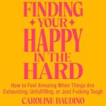 Finding Your Happy in the Hard, Caroline Baudino