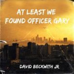 At Least We Found Officer Gary, David Beckwith Jr