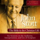 John Stott on the Bible and the Christian Life Six Sessions on the Authority, Interpretation, and use of Scripture, Dr. John R.W. Stott