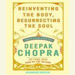 Reinventing the Body, Resurrecting the Soul How to Create a New You, Deepak Chopra, M.D.