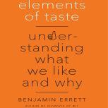 Elements of Taste Understanding What We Like and Why, Benjamin Errett