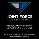 Joint Force Leadership How SEALs and Fighter Pilots Lead to Success, Jim "Boots" Demarest