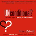 Unconditional? The Call of Jesus to Radical Forgiveness, Brian Zahnd