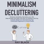 Minimalism and Decluttering Embrace simplicity, Declutter your Life, Stop Anxiety and Open the Door to Freedom and Joy. Includes Beginners Decluttering Tips + Minimalist Approach to Social Media, Ray Black