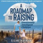 A Roadmap to Raising Emotionally Inte..., Elizabeth Benson