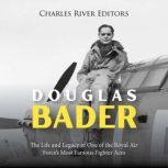 Douglas Bader The Life and Legacy of..., Charles River Editors