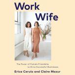 Work Wife The Power of Female Friendship to Drive Successful Businesses, Erica Cerulo