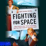 Fighting for Space Two Pilots and Their Historic Battle for Female Spaceflight, Amy Shira Teitel