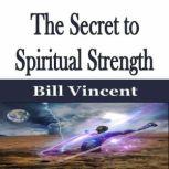 The Secret to Spiritual Strength, Bill Vincent