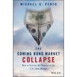 The Coming Bond Market Collapse How to Survive the Demise of the U.S. Debt Market, Michael G. Pento