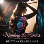 Mending The Canvas  A romantic love ..., Brittany Renee Annis