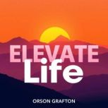 Elevate Life Secrets to Thriving Bey..., Orson Grafton