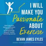 I Will Make You Passionate About Exer..., Bevan James Eyles