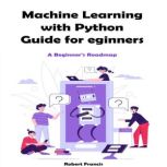 Machine Learning with Python Guide fo..., Robert Francis