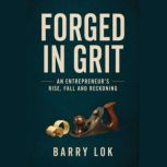 Forged in Grit  An Entrepreneurs Ri..., Barry Lok