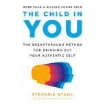 The Child in You The Breakthrough Method for Bringing Out Your Authentic Self, Stefanie Stahl
