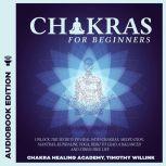 Chakras for Beginners Unlock the Secrets to Heal with Chakras, Meditation, Mantras, Kundalini, Yoga, Reiki to Lead a Balanced and Stress Free Life, Timothy Willink