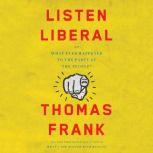 Listen, Liberal Or, What Ever Happened to the Party of the People?, Thomas Frank