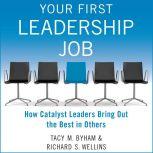 Your First Leadership Job How Catalyst Leaders Bring Out the Best in Others, Tacy M. Byham
