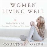Women Living Well Find Your Joy in God, Your Man, Your Kids, and Your Home, Courtney Joseph