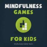 Mindfulness Games for Kids Meditation Games to Help Children Disconnect from Technology, Reconnect with Themselves, and Discover Joy, Mindfulness Habits Team