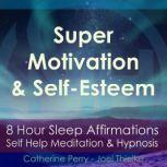 8 Hour Sleep Affirmations - Super Motivation & Confidence, Self Help Meditation & Hypnosis, Joel Thielke & Catherine Perry