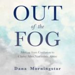 Out of the Fog Moving From Confusion to Clarity After Narcissistic Abuse, Dana Morningstar