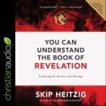 You Can Understand the Book of Revelation Exploring Its Mystery and Message, Skip Heitzig
